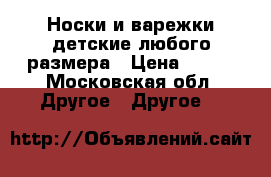 Носки и варежки детские любого размера › Цена ­ 150 - Московская обл. Другое » Другое   